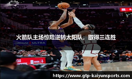 火箭队主场惊险逆转太阳队,取得三连胜