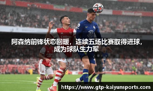 阿森纳前锋状态回暖,连续五场比赛取得进球,成为球队生力军