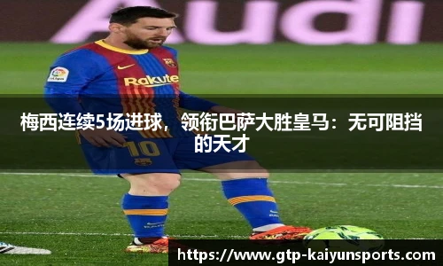梅西连续5场进球,领衔巴萨大胜皇马:无可阻挡的天才