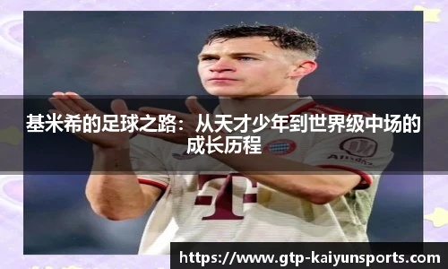 基米希的足球之路:从天才少年到世界级中场的成长历程