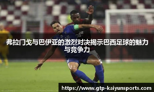弗拉门戈与巴伊亚的激烈对决揭示巴西足球的魅力与竞争力
