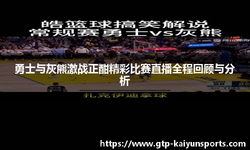 勇士与灰熊激战正酣精彩比赛直播全程回顾与分析